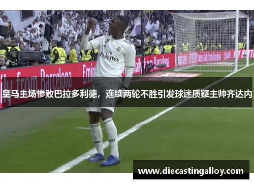 皇马主场惨败巴拉多利德，连续两轮不胜引发球迷质疑主帅齐达内