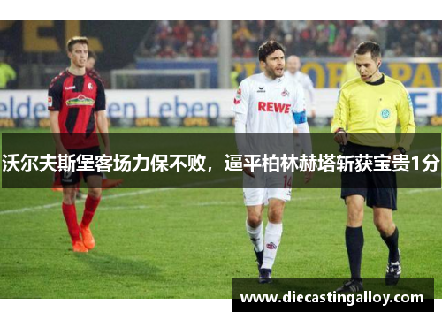 沃尔夫斯堡客场力保不败，逼平柏林赫塔斩获宝贵1分