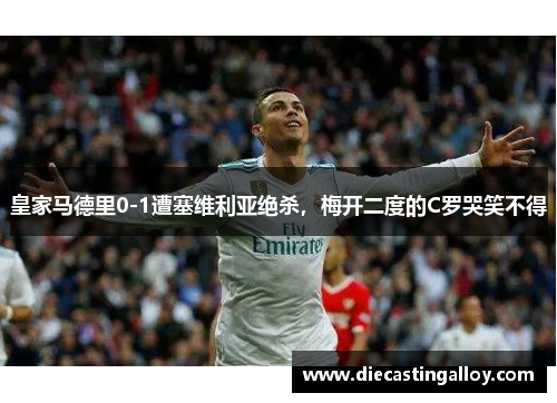 皇家马德里0-1遭塞维利亚绝杀，梅开二度的C罗哭笑不得