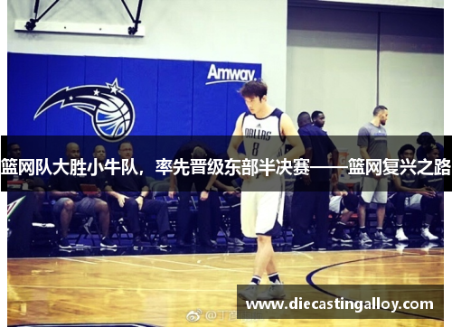 篮网队大胜小牛队，率先晋级东部半决赛——篮网复兴之路