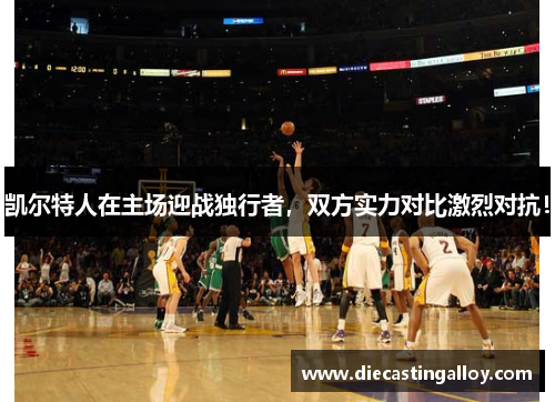 凯尔特人在主场迎战独行者，双方实力对比激烈对抗！
