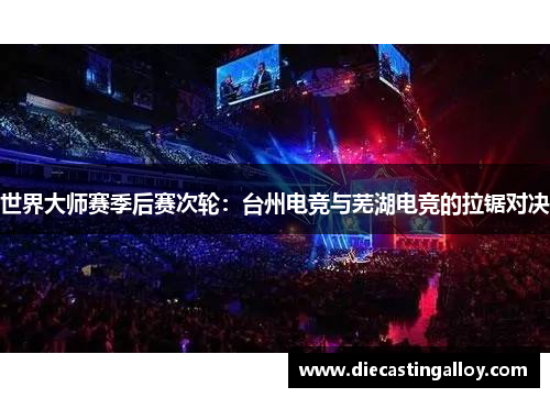 世界大师赛季后赛次轮：台州电竞与芜湖电竞的拉锯对决
