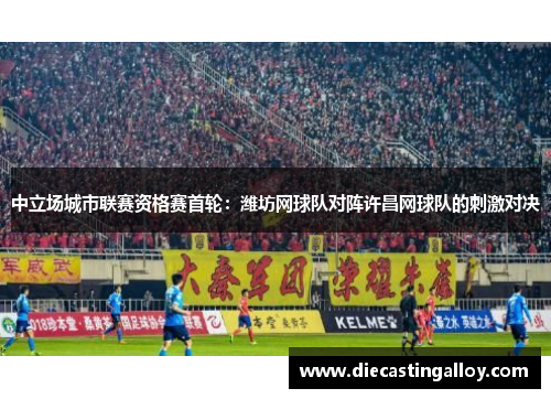中立场城市联赛资格赛首轮：潍坊网球队对阵许昌网球队的刺激对决