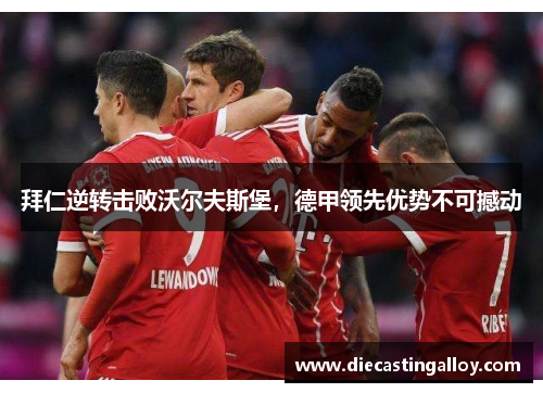 拜仁逆转击败沃尔夫斯堡，德甲领先优势不可撼动