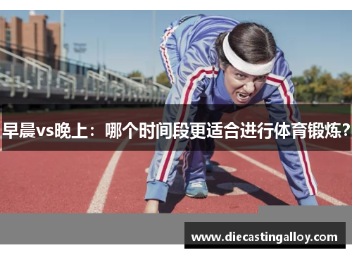 早晨vs晚上：哪个时间段更适合进行体育锻炼？