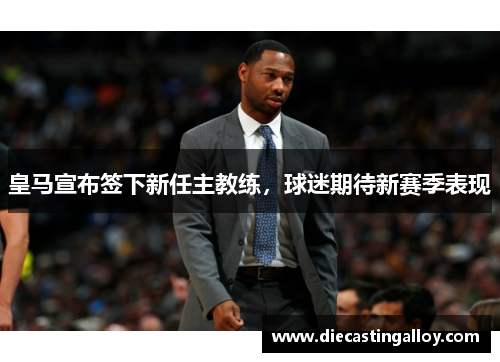 皇马宣布签下新任主教练，球迷期待新赛季表现