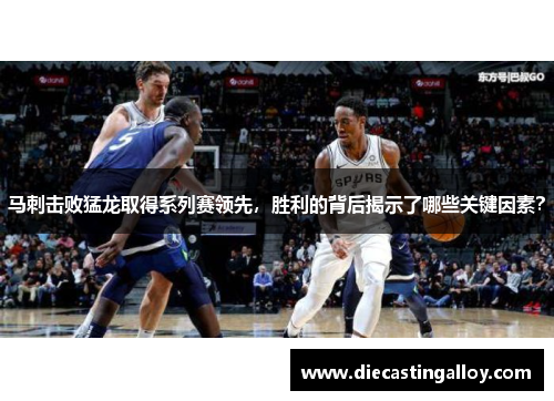 马刺击败猛龙取得系列赛领先，胜利的背后揭示了哪些关键因素？